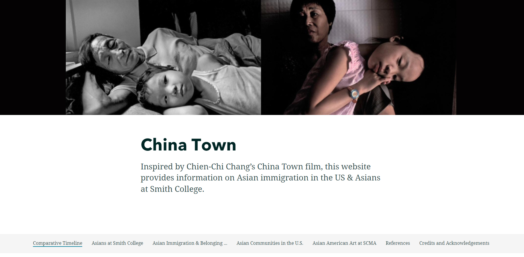 Screenshot of two photos side by side in horizontal layout; one left a black and white photo of older Asian woman lying next to a young girl; on right color photo of of middle-aged Asian woman with a pre-teen girl; China Town along with the following text underneath, Inspired by Chien-Chi Chang's China Town film, this website provides information on Asian immigration in the US & Asians at Smith College.