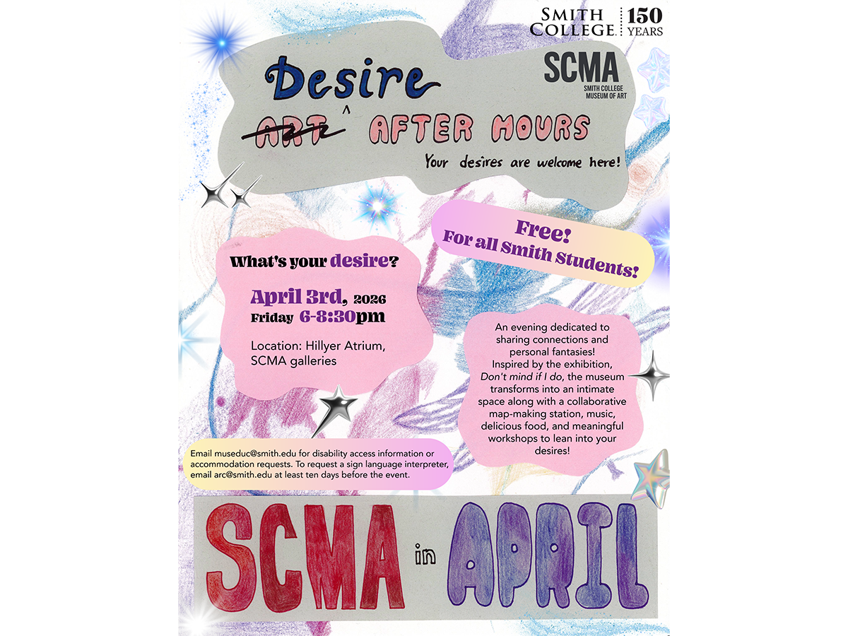 Poster that reads: Desire, above a crossed our Art, After Hours, with text What's your Desire, April 3, 2026, Friday, 6–8:30pm, Location Hillyer Atrium/SCMA galleries, free for all Smith students, along with text listed in body text, plus SCMA in April text