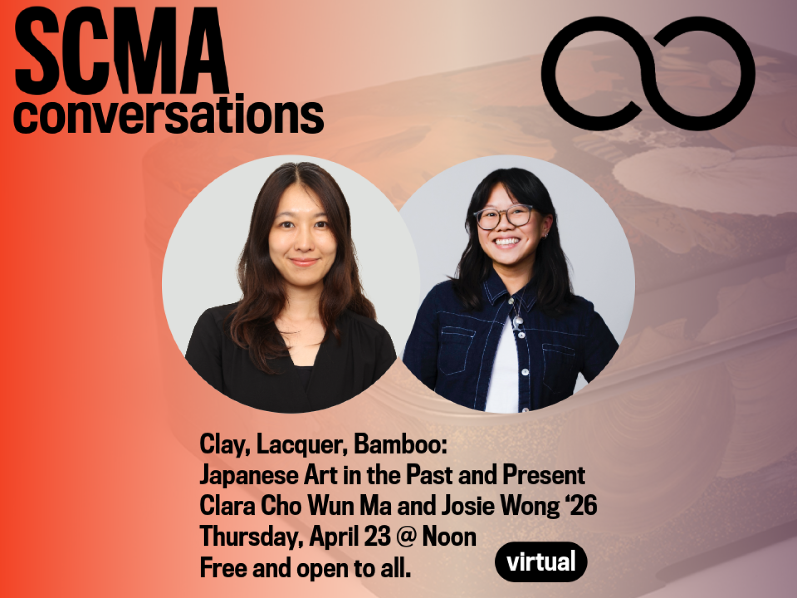 Image of two people in circles and text reading SCMA Conversations, Clay, Lacquer, Bamboo:  Japanese Art in the Past and Present Clara Cho Wun Ma and Josie Wong '26 Thursday, April 23 @ Noon  